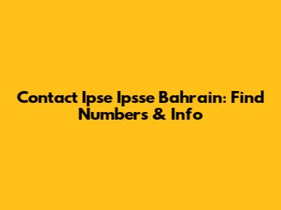 Contact Ipse Ipsse Bahrain: Find Numbers & Info