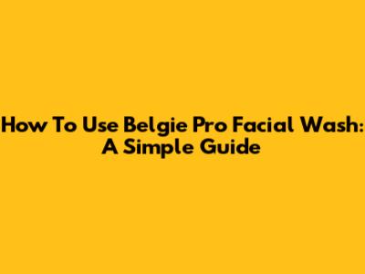 How To Use Belgie Pro Facial Wash: A Simple Guide
