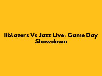 Iiblazers Vs Jazz Live: Game Day Showdown
